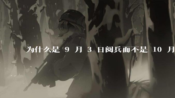 为什么是 9 月 3 日阅兵而不是 10 月 1 日国庆阅兵?