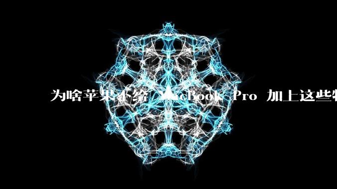 为啥苹果不给 MacBook Pro 加上这些特性?