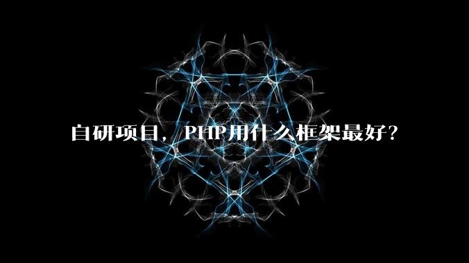 自研项目,PHP用什么框架最好?