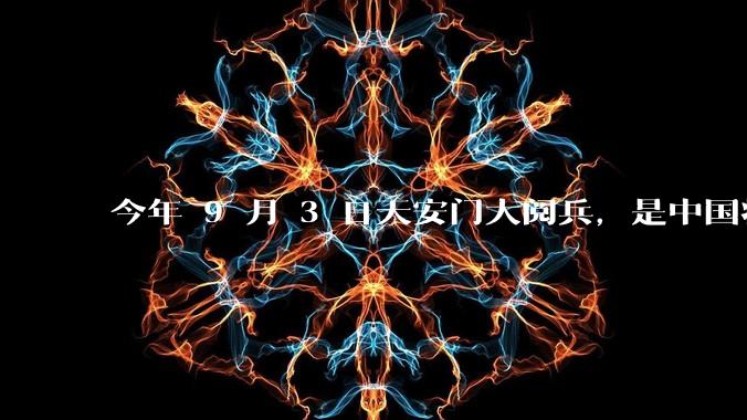 今年 9 月 3 日天安门大阅兵,是中国将要对外释放出什么信号?