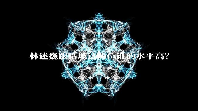 林述巍跟隋坡这两位谁的水平高?