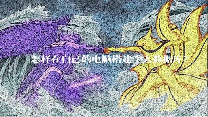 怎样在自己的电脑搭建个人数据库?