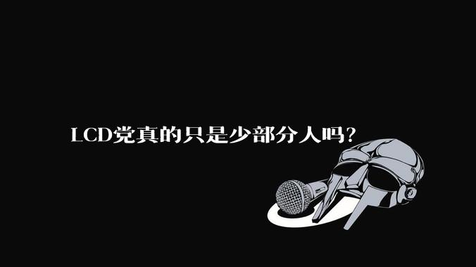 LCD党真的只是少部分人吗?