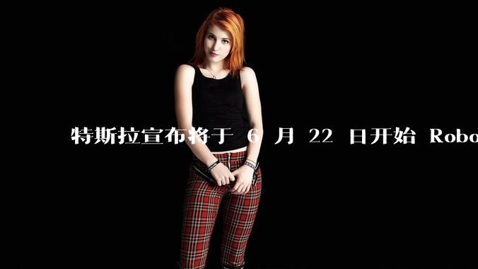 特斯拉宣布将于 6 月 22 日开始 Robotaxi 公开试运营,这将对自动驾驶行业带来哪些影响?