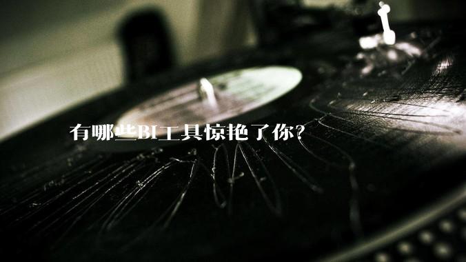 有哪些BI工具惊艳了你?