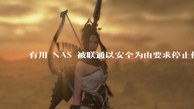 有用 NAS 被联通以安全为由要求停止使用的吗？