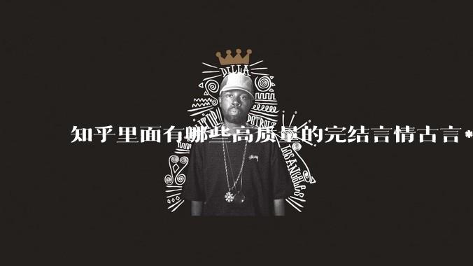 知乎里面有哪些高质量的完结言情古言***?