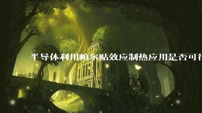半导体利用帕尔贴效应制热应用是否可行?