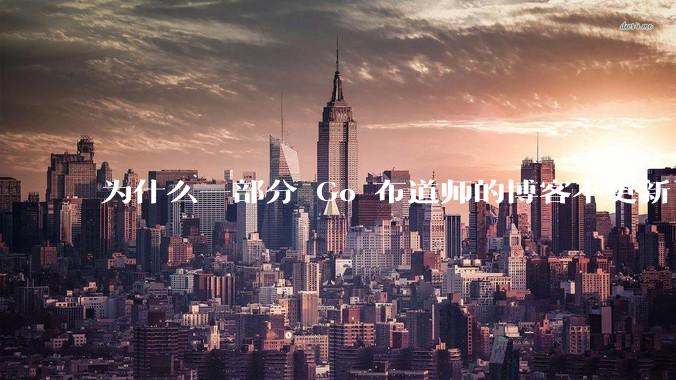 为什么一部分 Go 布道师的博客不更新了?