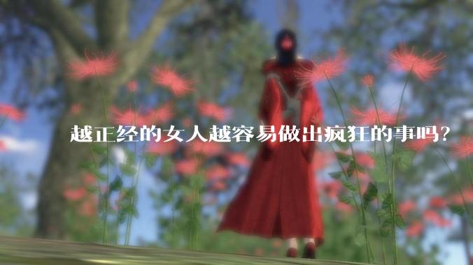 越正经的女人越容易做出疯狂的事吗?