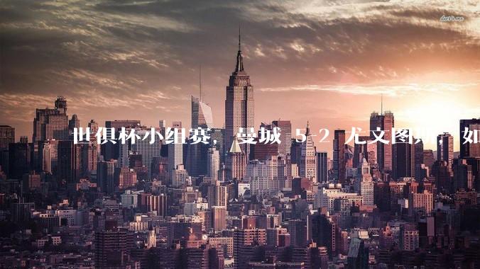 世俱杯小组赛,曼城 5-2 尤文图斯,如何评价本场比赛?