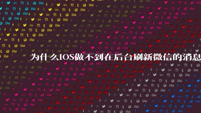 为什么iOS做不到在后台刷新微信的消息呢?