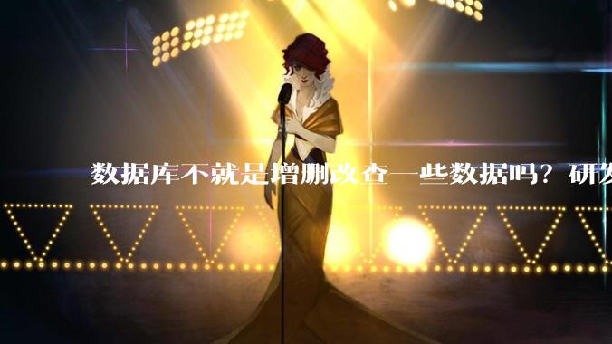 数据库不就是增删改查一些数据吗?研发一个数据库到底难在哪了?