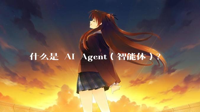 什么是 AI Agent(智能体)?
