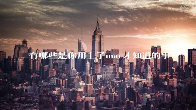 有哪些是你用上了mac才知道的事?