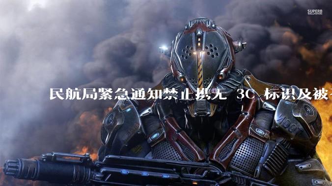 民航局紧急通知禁止携无 3C 标识及被召回的充电宝乘境内航班,无 3C 标识充电宝有哪些安全隐患?