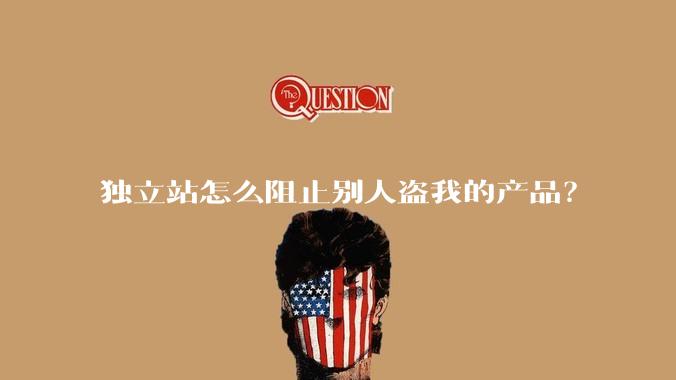 独立站怎么阻止别人盗我的产品?