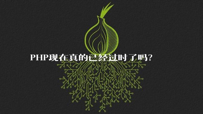 PHP现在真的已经过时了吗?