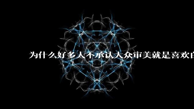 为什么好多人不承认大众审美就是喜欢白皮?