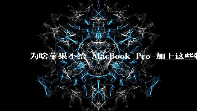 为啥苹果不给 MacBook Pro 加上这些特性?