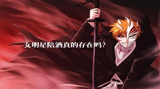 女明星陪酒真的存在吗?