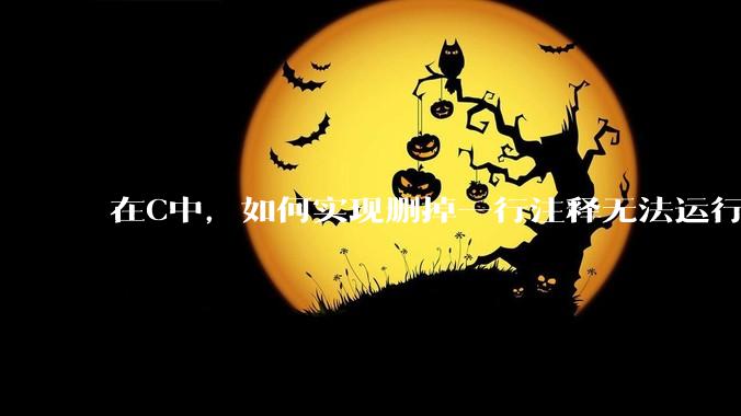 在C中,如何实现删掉一行注释无法运行?