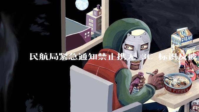 民航局紧急通知禁止携无 3C 标识及被召回的充电宝乘境内航班,无 3C 标识充电宝有哪些安全隐患?