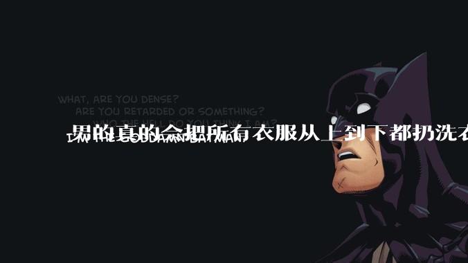 男的真的会把所有衣服从上到下都扔洗衣机吗?