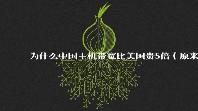 为什么中国主机带宽比美国贵5倍(原来错误的10000倍),比如阿里云?