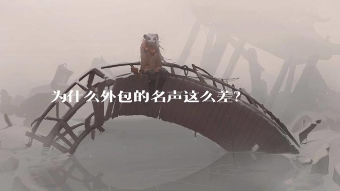 为什么外包的名声这么差?