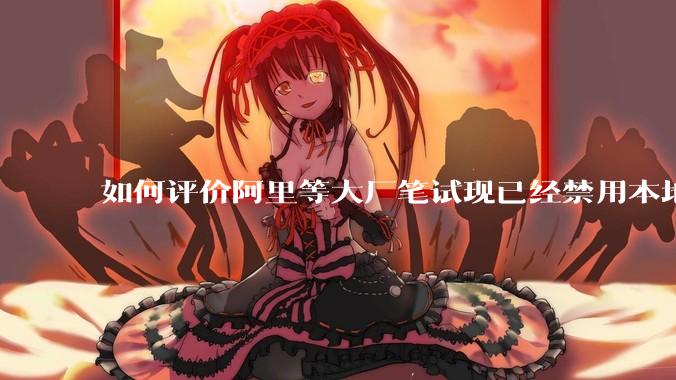 如何评价阿里等大厂笔试现已经禁用本地IDE?
