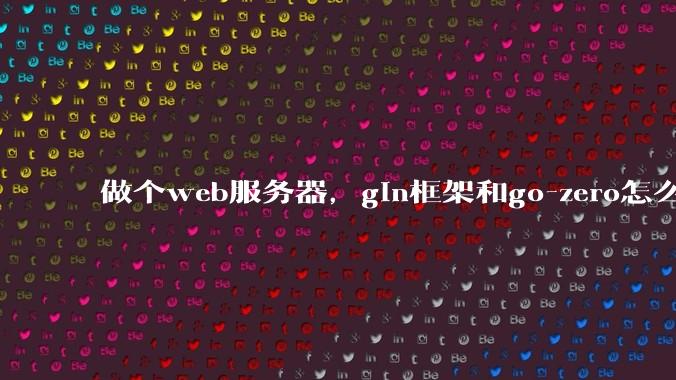 做个web服务器,gin框架和go-zero怎么选?