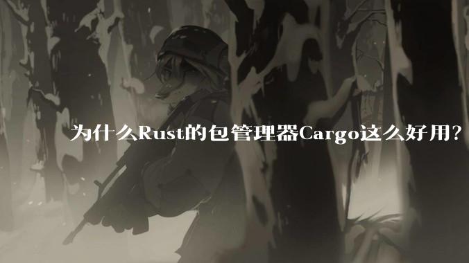 为什么Rust的包管理器Cargo这么好用?