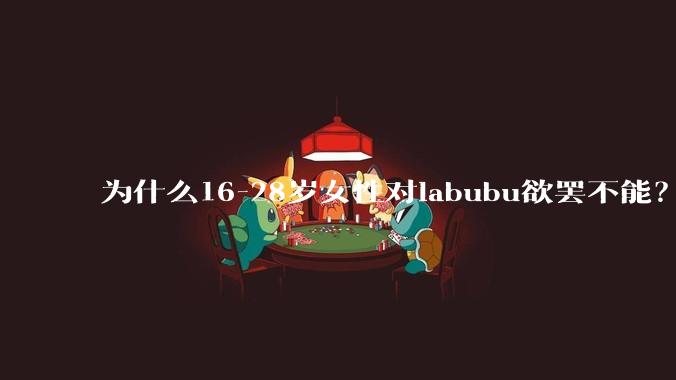 为什么16-28岁女性对labubu欲罢不能?