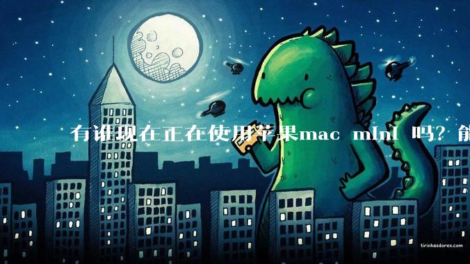 有谁现在正在使用苹果mac mini 吗?能分享一下使用感受不?