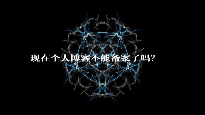 现在个人博客不能备案了吗?