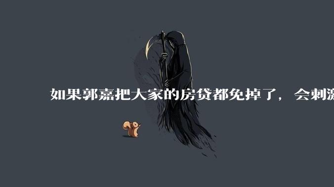 如果郭嘉把大家的房贷都免掉了,会刺激消费吗?