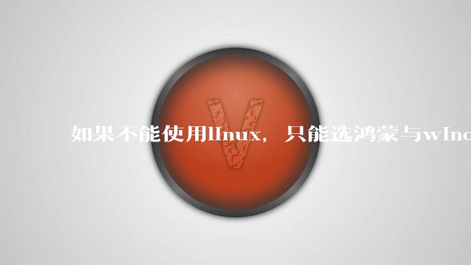 如果不能使用linux,只能选鸿蒙与windows,你会选哪个?