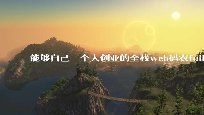 能够自己一个人创业的全栈web码农fullstack developer要会哪些技术?