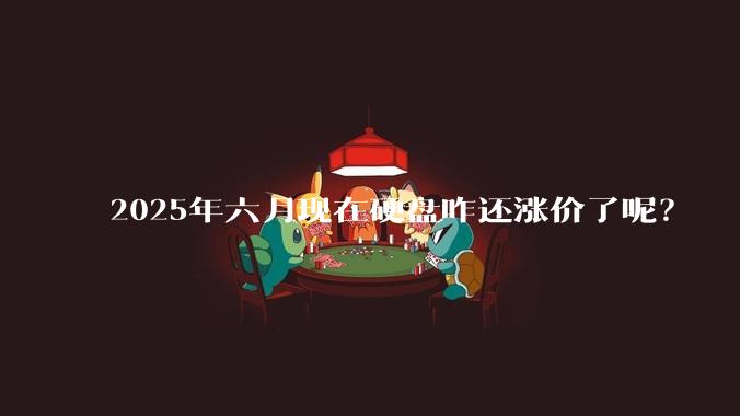 2025年六月现在硬盘咋还涨价了呢?