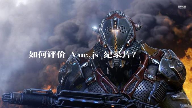 如何评价 Vue.js 纪录片?