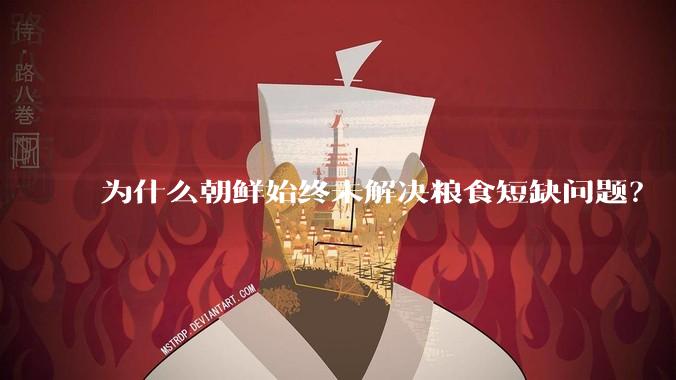 为什么朝鲜始终未解决粮食短缺问题?