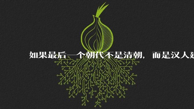 如果最后一个朝代不是清朝,而是汉人建立的会怎样?
