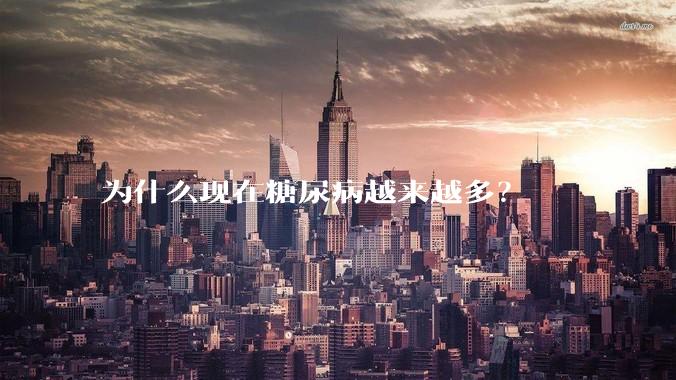 为什么现在糖尿病越来越多?