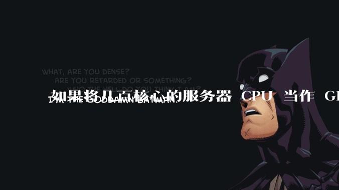 如果将几百核心的服务器 CPU 当作 GPU 使用,会发生什么?