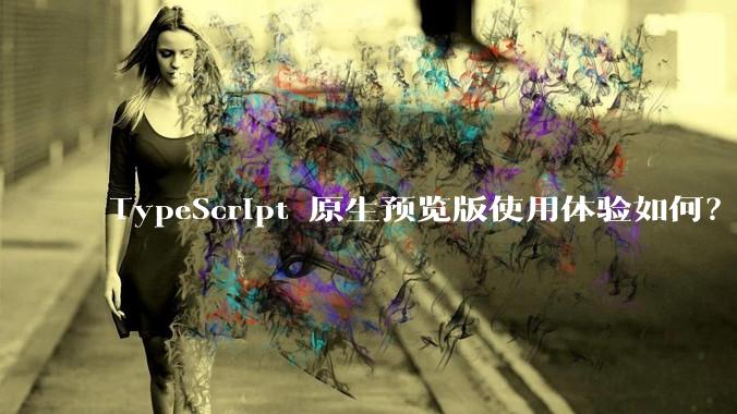 TypeScript 原生预览版使用体验如何?