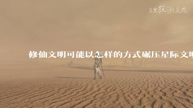 修仙文明可能以怎样的方式碾压星际文明?
