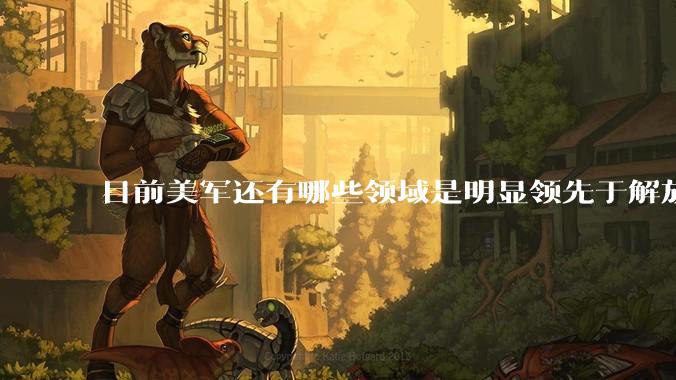 目前美军还有哪些领域是明显领先于解放军的?