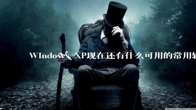 Windows XP现在还有什么可用的常用软件吗?