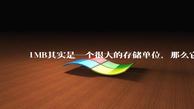 1MB其实是一个很大的存储单位,那么它的存储容量究竟有多大?